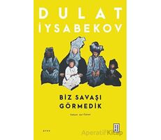 Biz Savaşı Görmedik - Dulat Iysabekov - Ketebe Yayınları