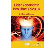 Lider Yöneticinin Benliğine Yolculuk - A. Selami Sargut - Beta Yayınevi