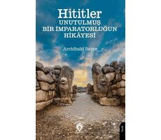 Hititler Unutulmuş Bir İmparatorluğun Hikâyesi - Archibald Sayce - Dorlion Yayınları