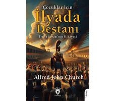 Çocuklar İçin İlyada Destanı Truva Savaşı’nın Hikayesi - Alfred John Church - Dorlion Yayınları