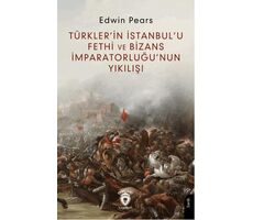 Türkler’in İstanbul’u Fethi ve Bizans İmparatorluğu’nun Yıkılışı - Edwin Pears - Dorlion Yayınları