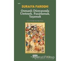 Osmanlı Dünyasında Üretmek, Pazarlamak, Yaşamak - Suraiya Faroqhi - Yapı Kredi Yayınları