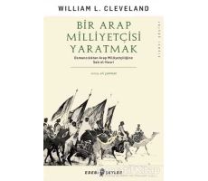 Bir Arap Milliyetçisi Yaratmak - William L. Cleveland - Edebi Şeyler