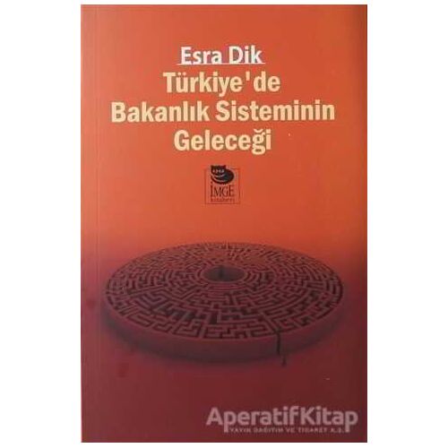 Türkiye’de Bakanlık Sisteminin Geleceği - Esra Dik - İmge Kitabevi Yayınları