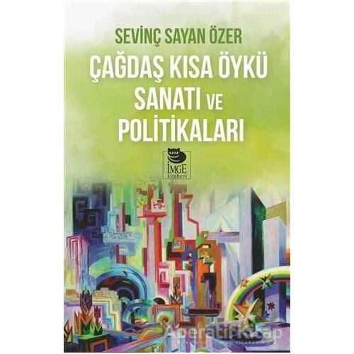 Çağdaş Kısa Öykü Sanatı ve Politikaları - Sevinç Sayan Özer - İmge Kitabevi Yayınları