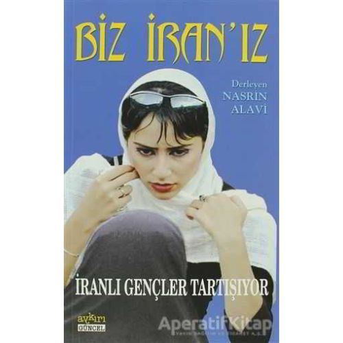 Biz İran’ız İranlı Gençler Tartışıyor - Nasrin Alavi - Aykırı Yayınları