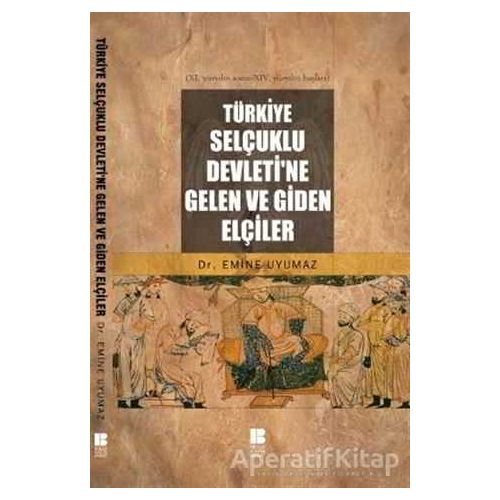 Türkiye Selçuklu Devleti’ne Gelen ve Giden Elçiler - Emine Uyumaz - Bilge Kültür Sanat