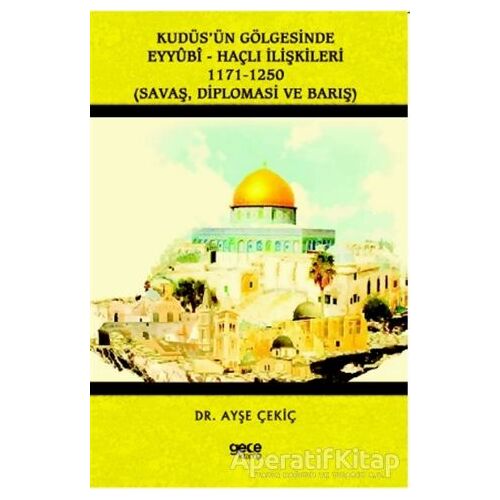 Kudüs’ün Gölgesinde Eyyübi - Haçlı İlişkileri 1171-1250 - Ayşe Çekiç - Gece Kitaplığı