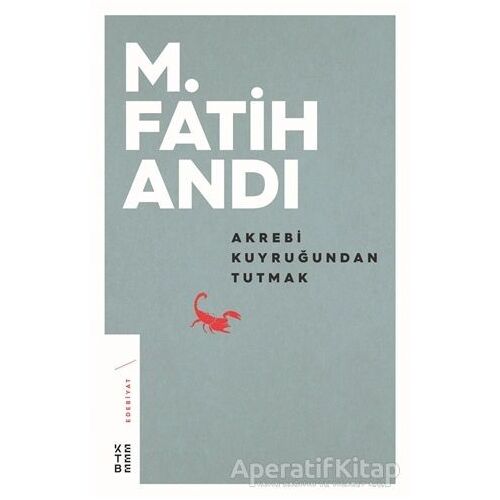 Akrebi Kuyruğundan Tutmak - M. Fatih Andı - Ketebe Yayınları