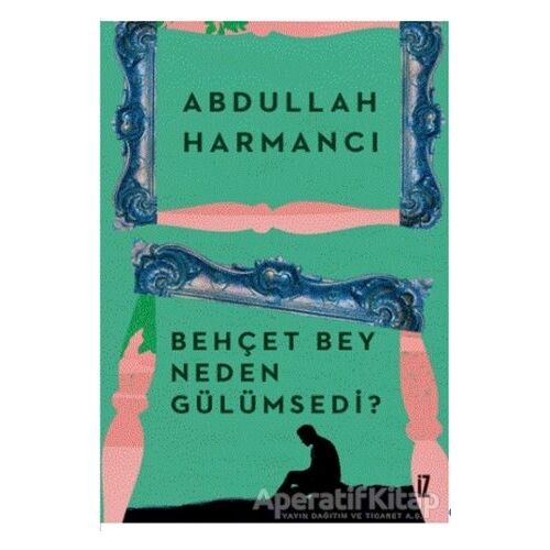 Behçet Bey Neden Gülümsedi? - Abdullah Harmancı - İz Yayıncılık