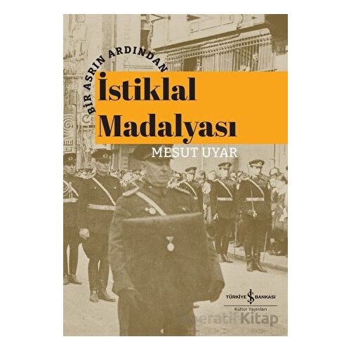 Bir Asrın Ardından İstiklal Madalyası - Mesut Uyar - İş Bankası Kültür Yayınları