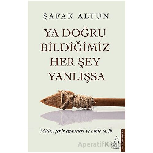 Ya Doğru Bildiğimiz Her Şey Yanlışsa - Şafak Altun - Destek Yayınları