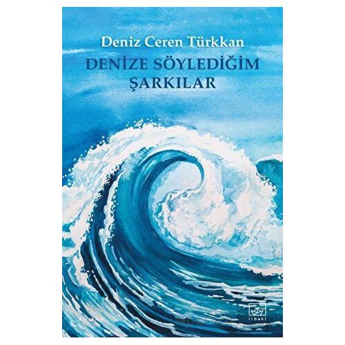 Denize Söylediğim Şarkılar - Deniz Ceren Türkkan - İthaki Yayınları