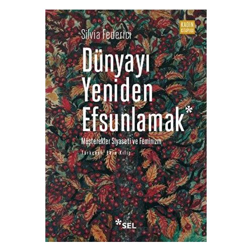 Dünyayı Yeniden Efsunlamak: Müşterekler Siyaseti ve Feminizm - Silvia Federici - Sel Yayıncılık