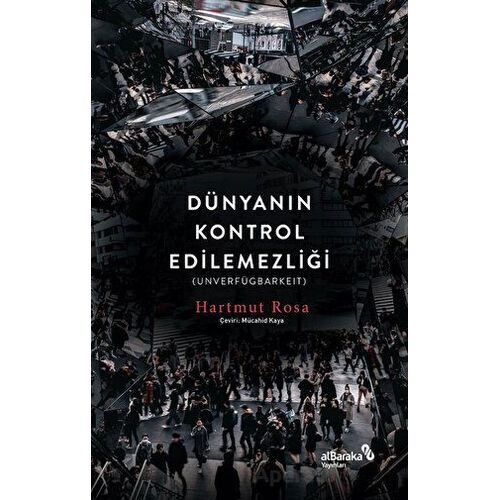 Dünyanın Kontrol Edilemezliği - Hartmut Rosa - Albaraka Yayınları