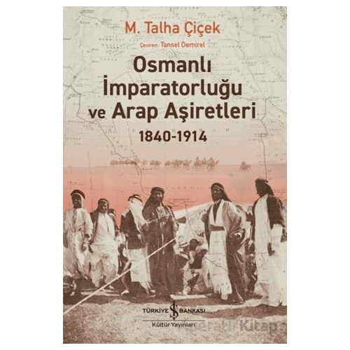 Osmanlı İmparatorluğu ve Arap Aşiretleri 1840-1914 - M. Talha Çiçek - İş Bankası Kültür Yayınları