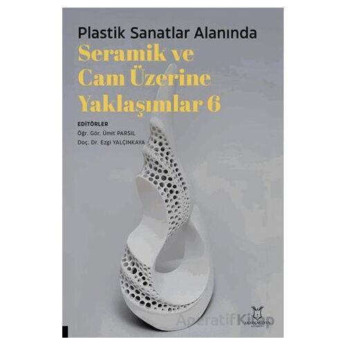 Plastik Sanatlar Alanında Seramik ve Cam Üzerine Yaklaşımlar 6 - Kolektif - Akademisyen Kitabevi