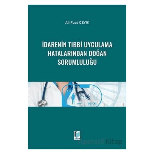 İdarenin Tıbbi Uygulama Hatalarından Doğan Sorumluluğu - Ali Fuat Geyik - Adalet Yayınevi