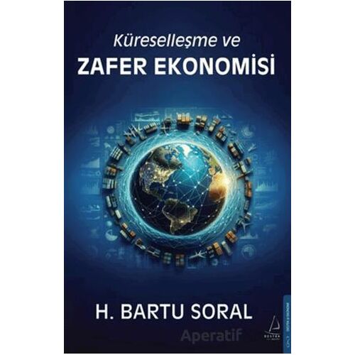 Küreselleşme ve Zafer Ekonomisi - H. Bartu Soral - Destek Yayınları