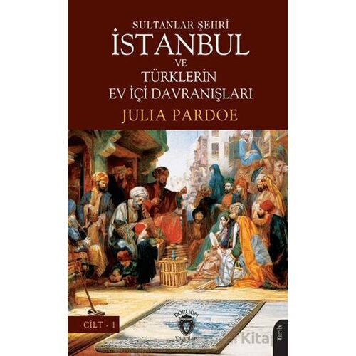 Sultanlar Şehri İstanbul ve Türklerin Ev İçi Davranışları Cilt I - Julia Pardoe - Dorlion Yayınları