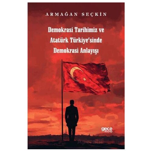 Demokrasi Tarihimiz ve Atatürk Türkiyesinde Demokrasi Anlayışı - Armağan Seçkin - Gece Kitaplığı